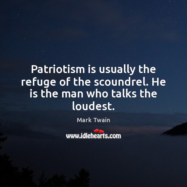 Patriotism is usually the refuge of the scoundrel. He is the man who talks the loudest. Mark Twain Picture Quote