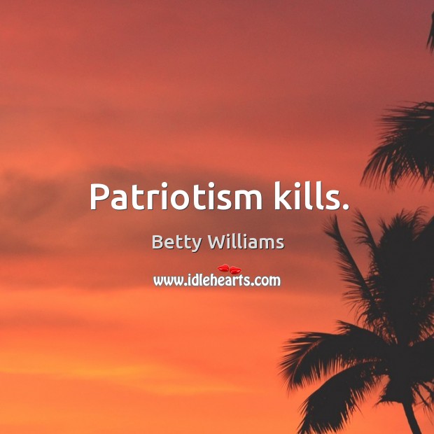 Patriotism kills. Betty Williams Picture Quote
