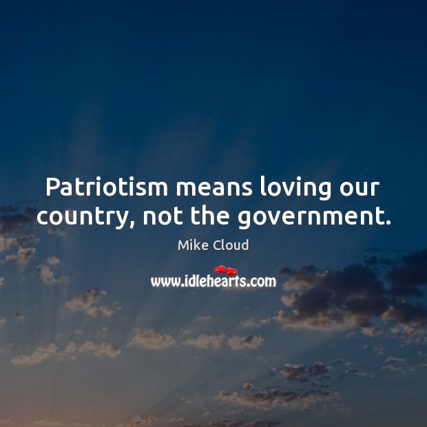 Patriotism means loving our country, not the government. Mike Cloud Picture Quote