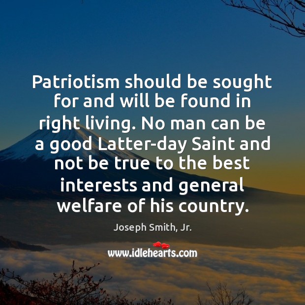 Patriotism should be sought for and will be found in right living. Joseph Smith, Jr. Picture Quote
