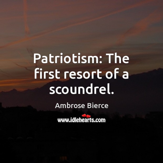 Patriotism: The first resort of a scoundrel. Ambrose Bierce Picture Quote