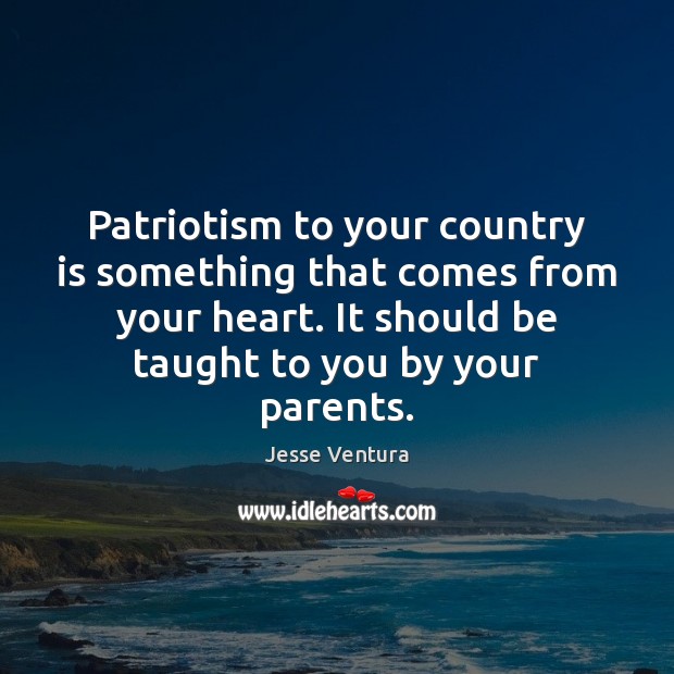 Patriotism to your country is something that comes from your heart. It Jesse Ventura Picture Quote
