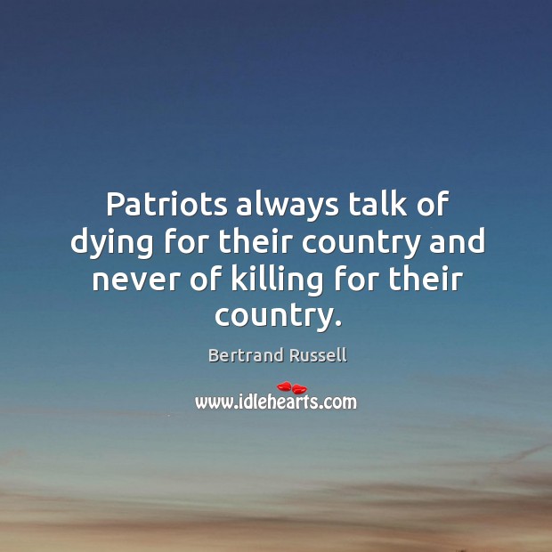 Patriots always talk of dying for their country and never of killing for their country. Bertrand Russell Picture Quote