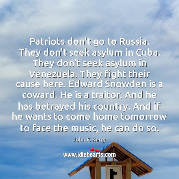 Patriots don’t go to Russia. They don’t seek asylum in Cuba. They John F. Kerry Picture Quote