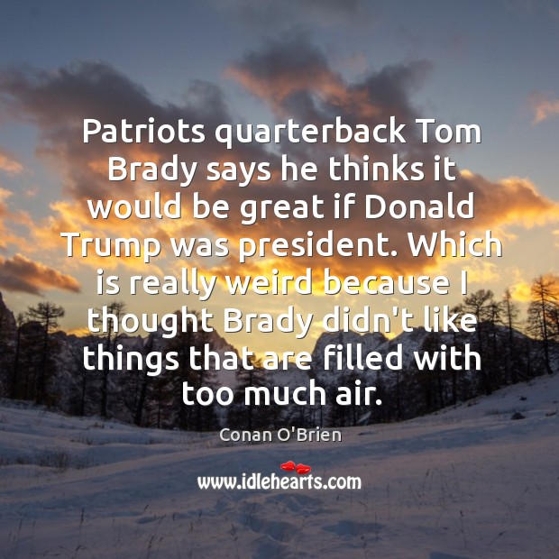 Patriots quarterback Tom Brady says he thinks it would be great if Conan O’Brien Picture Quote