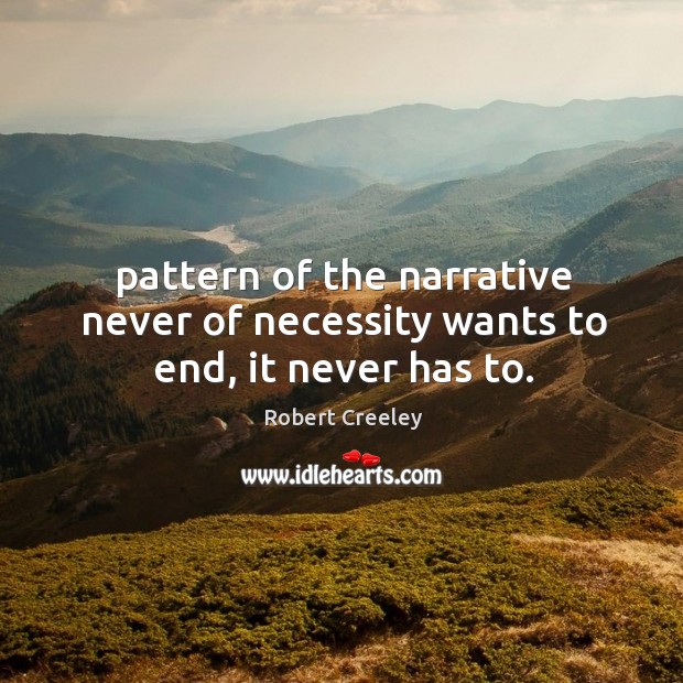 Pattern of the narrative never of necessity wants to end, it never has to. Robert Creeley Picture Quote