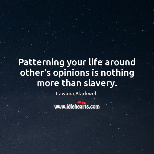 Patterning your life around other’s opinions is nothing more than slavery. Lawana Blackwell Picture Quote