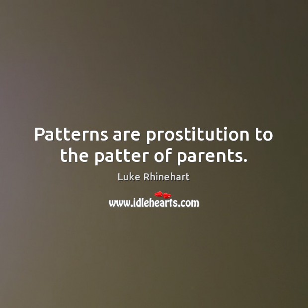 Patterns are prostitution to the patter of parents. Luke Rhinehart Picture Quote