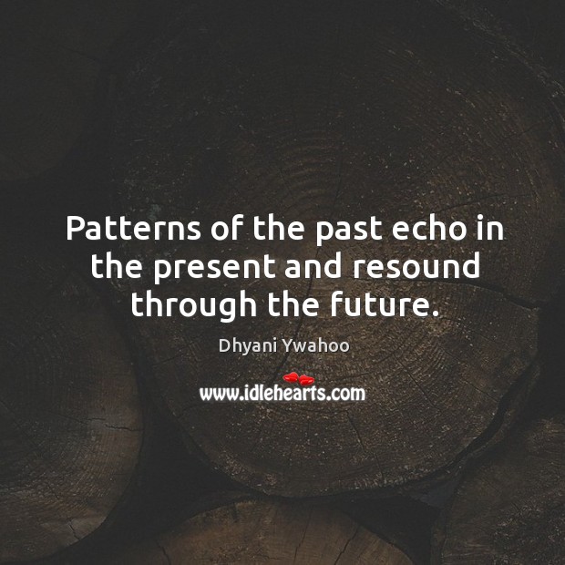 Patterns of the past echo in the present and resound through the future. Future Quotes Image