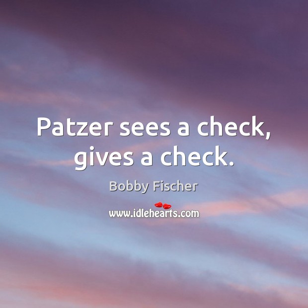 Patzer sees a check, gives a check. Bobby Fischer Picture Quote