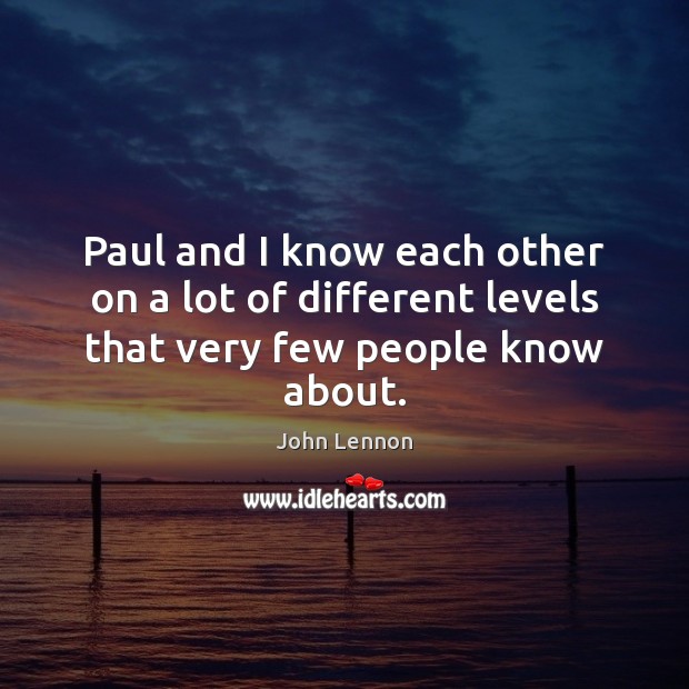 Paul and I know each other on a lot of different levels that very few people know about. John Lennon Picture Quote