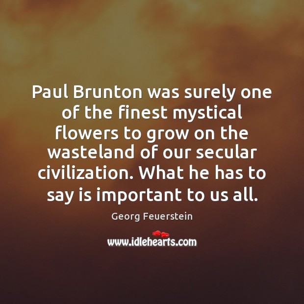 Paul Brunton was surely one of the finest mystical flowers to grow Georg Feuerstein Picture Quote