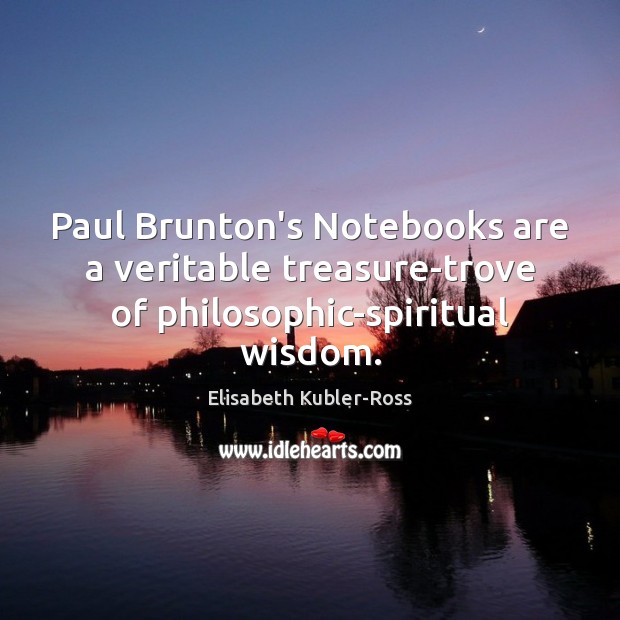 Paul Brunton’s Notebooks are a veritable treasure-trove of philosophic-spiritual wisdom. Elisabeth Kubler-Ross Picture Quote