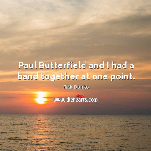 Paul butterfield and I had a band together at one point. Image