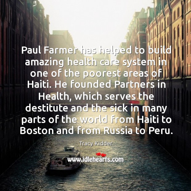 Paul farmer has helped to build amazing health care system in one of the poorest areas of haiti. Image