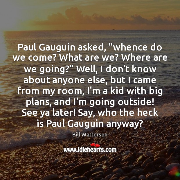 Paul Gauguin asked, “whence do we come? What are we? Where are Image