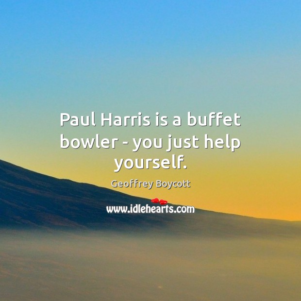 Paul Harris is a buffet bowler – you just help yourself. Geoffrey Boycott Picture Quote