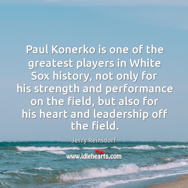 Paul Konerko is one of the greatest players in White Sox history, Jerry Reinsdorf Picture Quote