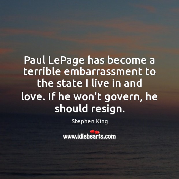 Paul LePage has become a terrible embarrassment to the state I live Stephen King Picture Quote