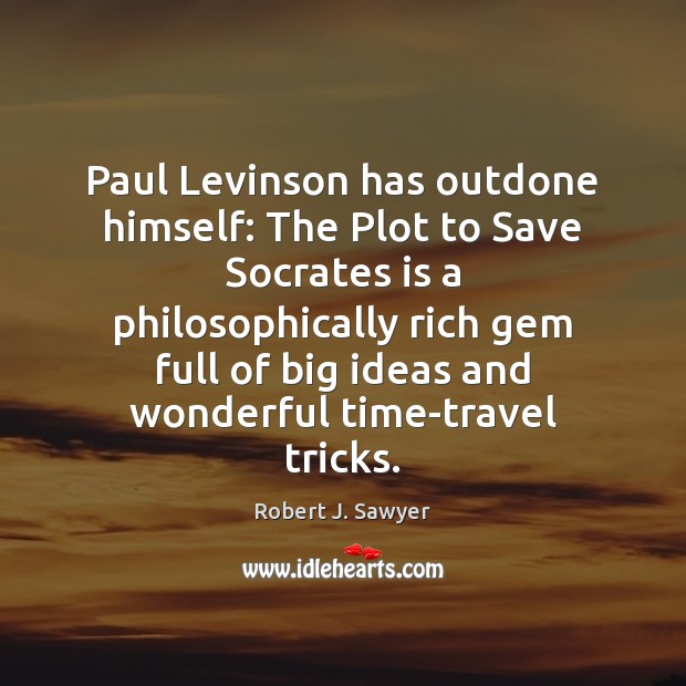 Paul Levinson has outdone himself: The Plot to Save Socrates is a Robert J. Sawyer Picture Quote