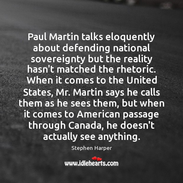 Paul Martin talks eloquently about defending national sovereignty but the reality hasn’t Stephen Harper Picture Quote