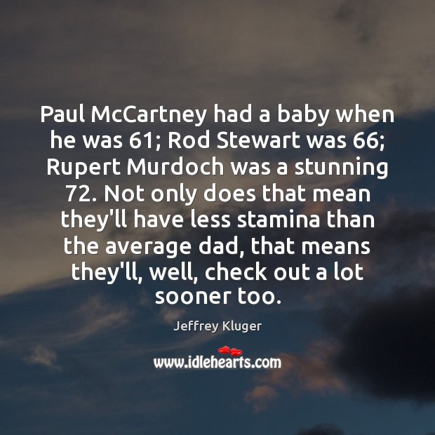 Paul McCartney had a baby when he was 61; Rod Stewart was 66; Rupert Jeffrey Kluger Picture Quote
