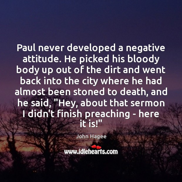 Paul never developed a negative attitude. He picked his bloody body up John Hagee Picture Quote