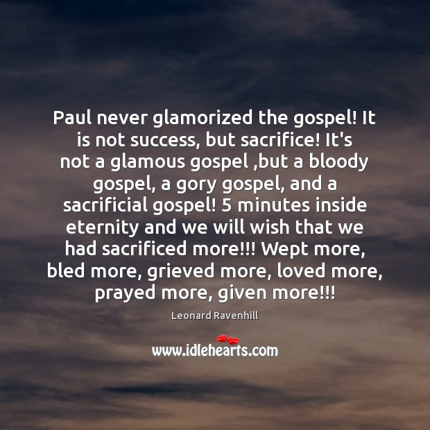 Paul never glamorized the gospel! It is not success, but sacrifice! It’s Leonard Ravenhill Picture Quote