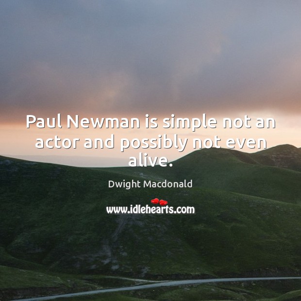 Paul Newman is simple not an actor and possibly not even alive. Dwight Macdonald Picture Quote