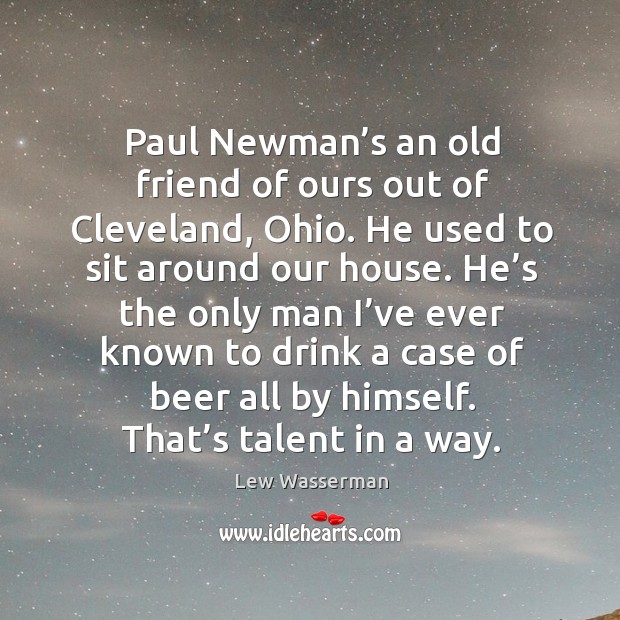 Paul newman’s an old friend of ours out of cleveland, ohio. He used to sit around our house. Lew Wasserman Picture Quote
