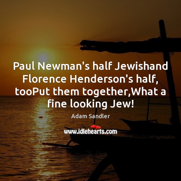 Paul Newman’s half Jewishand Florence Henderson’s half, tooPut them together,What a Adam Sandler Picture Quote