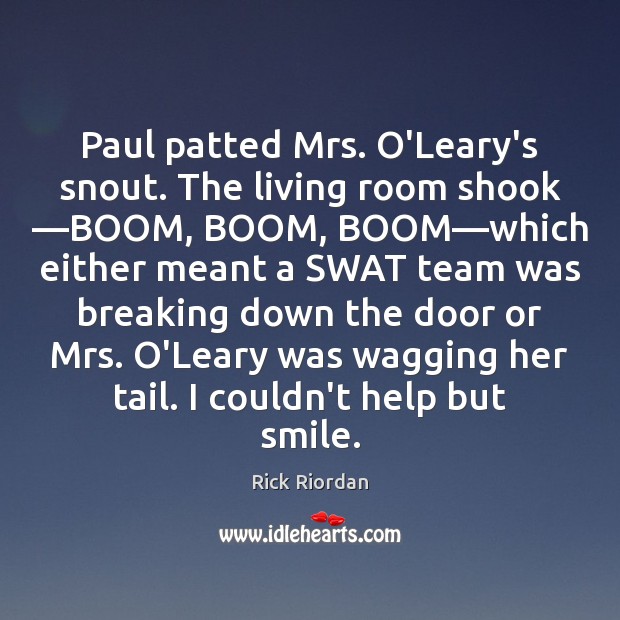 Paul patted Mrs. O’Leary’s snout. The living room shook —BOOM, BOOM, BOOM— Image