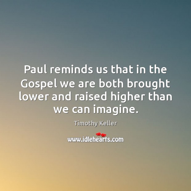 Paul reminds us that in the Gospel we are both brought lower Timothy Keller Picture Quote