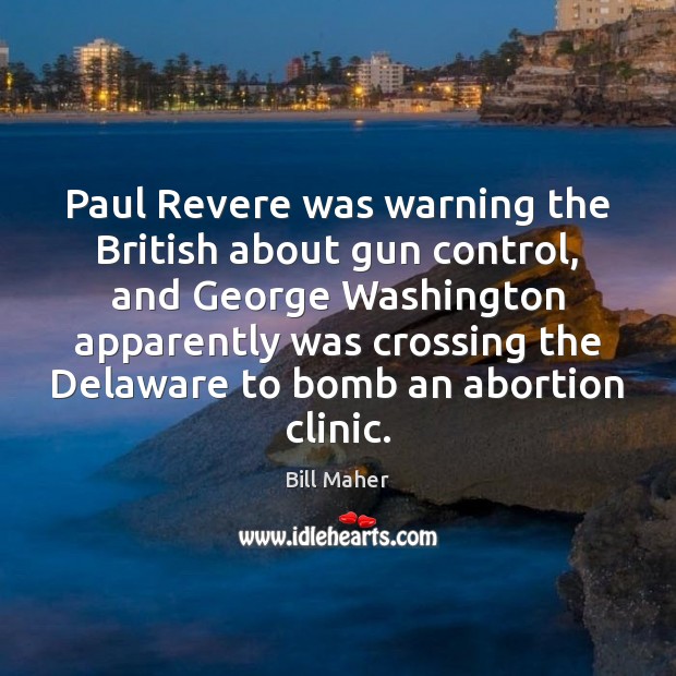 Paul Revere was warning the British about gun control, and George Washington Bill Maher Picture Quote