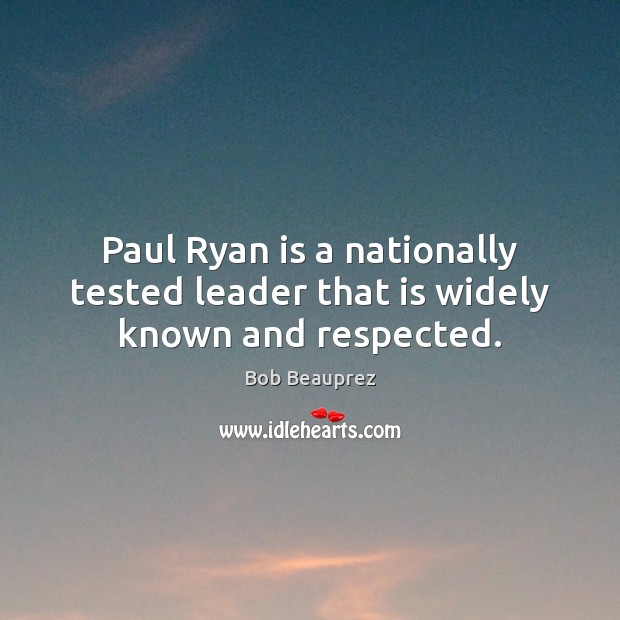 Paul Ryan is a nationally tested leader that is widely known and respected. Bob Beauprez Picture Quote