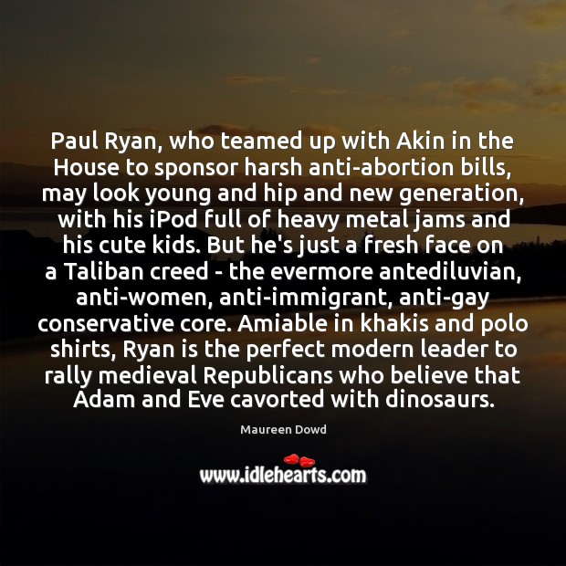 Paul Ryan, who teamed up with Akin in the House to sponsor Maureen Dowd Picture Quote