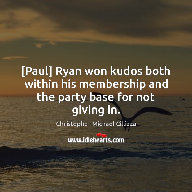 [Paul] Ryan won kudos both within his membership and the party base for not giving in. Christopher Michael Cillizza Picture Quote