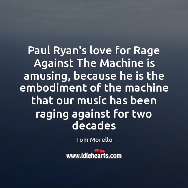 Paul Ryan’s love for Rage Against The Machine is amusing, because he Tom Morello Picture Quote