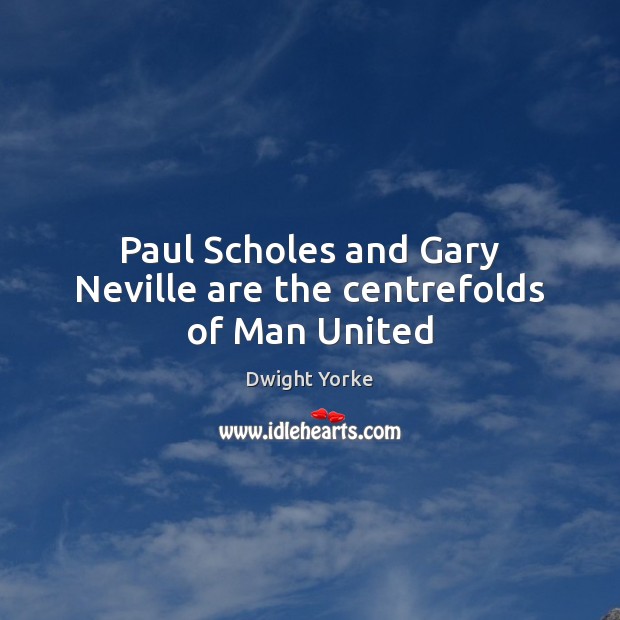 Paul Scholes and Gary Neville are the centrefolds of Man United Dwight Yorke Picture Quote
