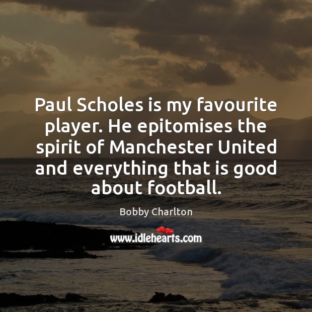 Paul Scholes is my favourite player. He epitomises the spirit of Manchester Image