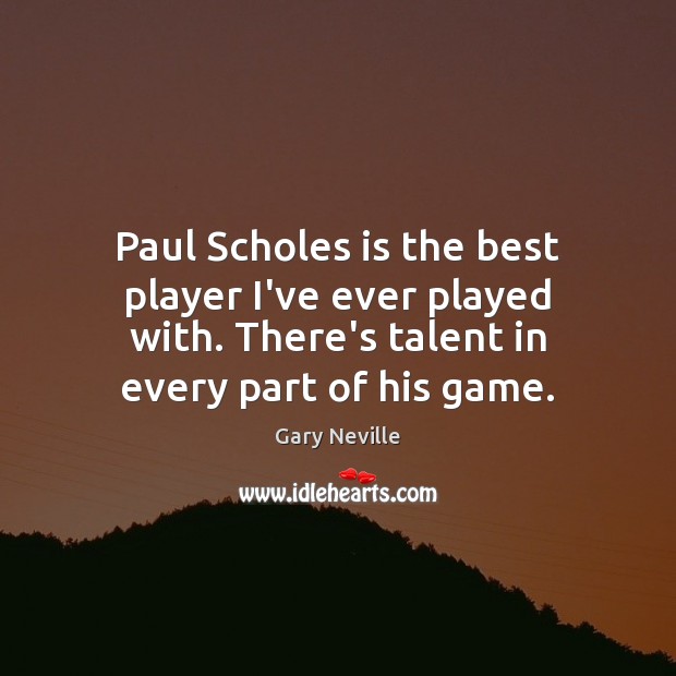 Paul Scholes is the best player I’ve ever played with. There’s talent Gary Neville Picture Quote