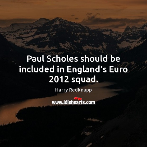 Paul Scholes should be included in England’s Euro 2012 squad. Harry Redknapp Picture Quote