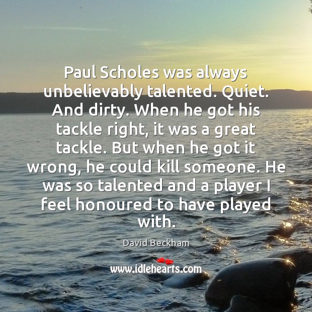 Paul Scholes was always unbelievably talented. Quiet. And dirty. When he got David Beckham Picture Quote