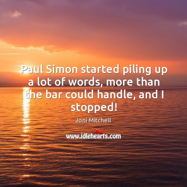Paul simon started piling up a lot of words, more than the bar could handle, and I stopped! Joni Mitchell Picture Quote