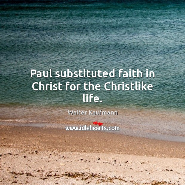 Paul substituted faith in Christ for the Christlike life. Walter Kaufmann Picture Quote