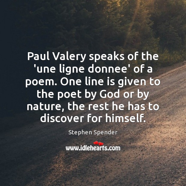 Paul Valery speaks of the ‘une ligne donnee’ of a poem. One Image