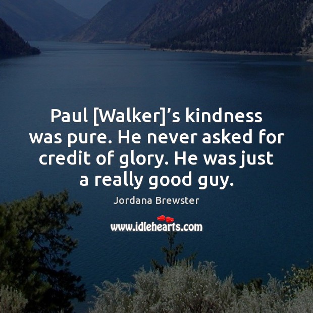 Paul [Walker]’s kindness was pure. He never asked for credit of Image