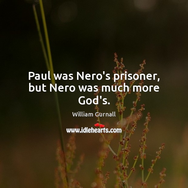Paul was Nero’s prisoner, but Nero was much more God’s. William Gurnall Picture Quote