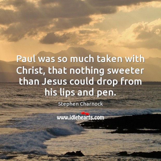 Paul was so much taken with Christ, that nothing sweeter than Jesus Stephen Charnock Picture Quote