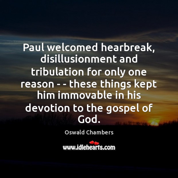 Paul welcomed hearbreak, disillusionment and tribulation for only one reason – – 
